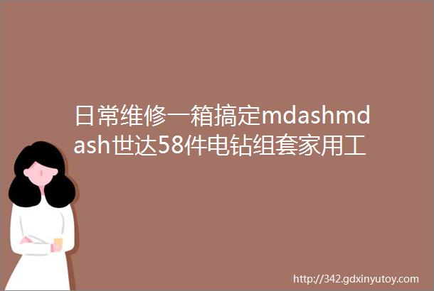 日常维修一箱搞定mdashmdash世达58件电钻组套家用工具箱套装