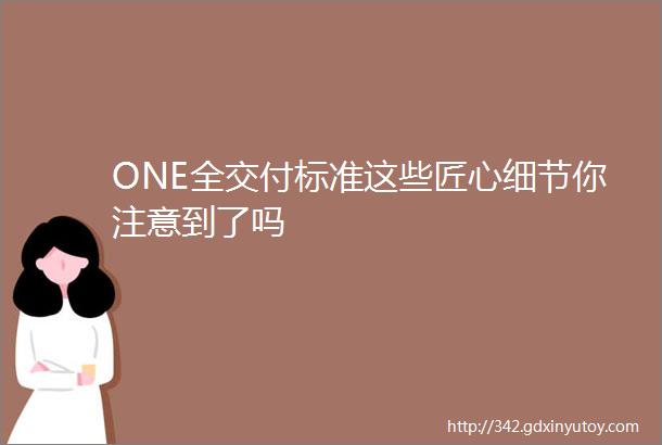 ONE全交付标准这些匠心细节你注意到了吗