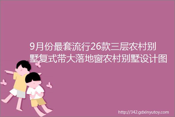 9月份最套流行26款三层农村别墅复式带大落地窗农村别墅设计图纸及效果图大全