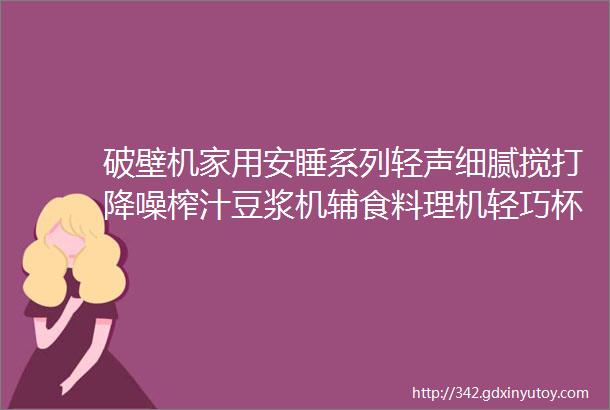 破壁机家用安睡系列轻声细腻搅打降噪榨汁豆浆机辅食料理机轻巧杯体