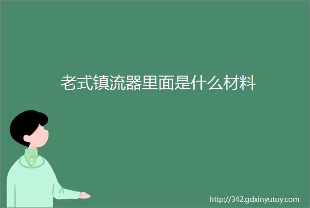 老式镇流器里面是什么材料