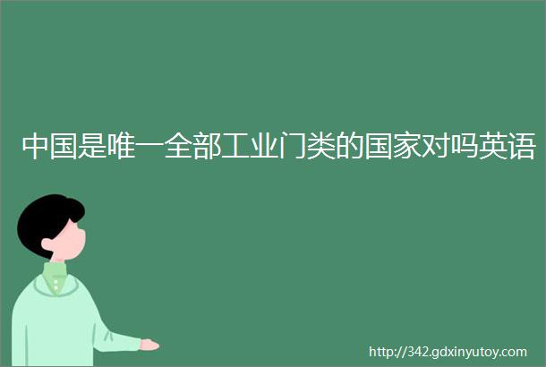 中国是唯一全部工业门类的国家对吗英语