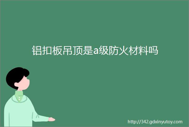 铝扣板吊顶是a级防火材料吗