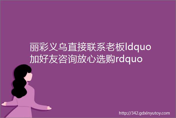 丽彩义乌直接联系老板ldquo加好友咨询放心选购rdquo