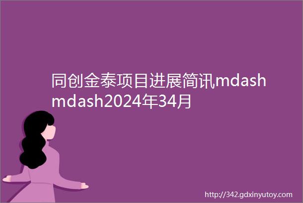 同创金泰项目进展简讯mdashmdash2024年34月