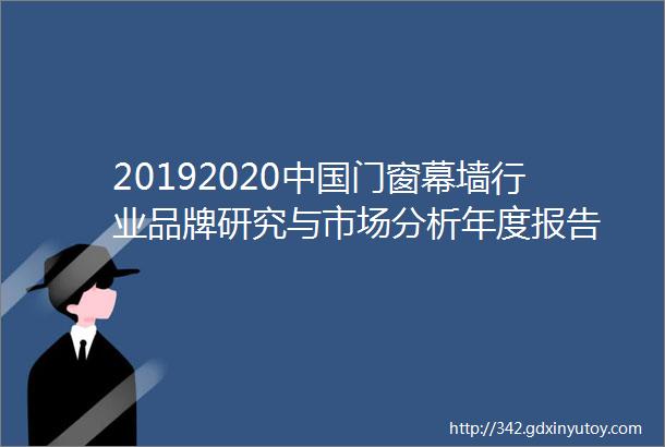 20192020中国门窗幕墙行业品牌研究与市场分析年度报告