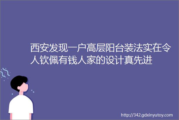 西安发现一户高层阳台装法实在令人钦佩有钱人家的设计真先进