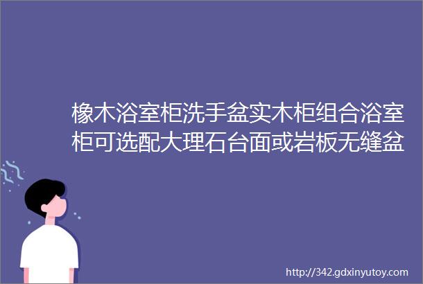 橡木浴室柜洗手盆实木柜组合浴室柜可选配大理石台面或岩板无缝盆智能镜圆方非标尺寸可定做