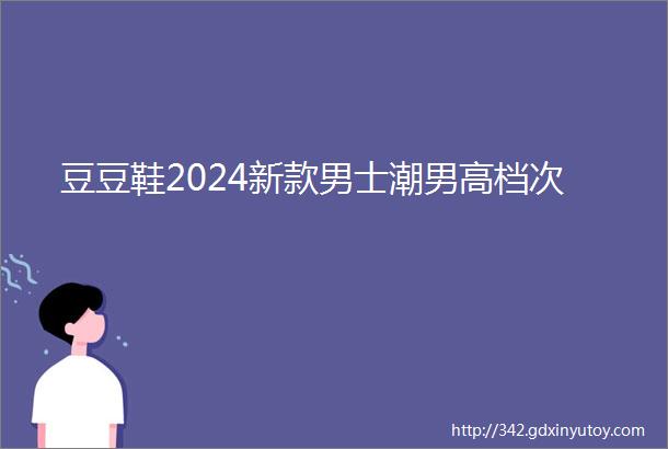 豆豆鞋2024新款男士潮男高档次