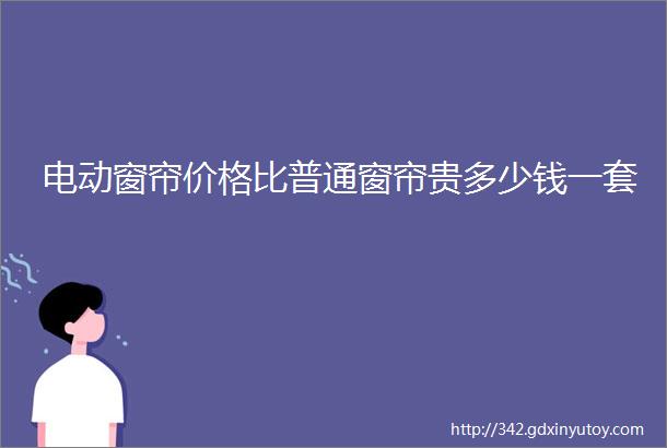 电动窗帘价格比普通窗帘贵多少钱一套