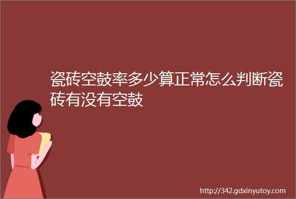 瓷砖空鼓率多少算正常怎么判断瓷砖有没有空鼓