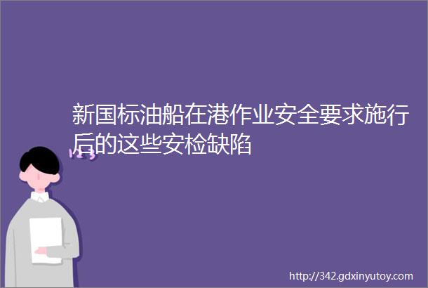 新国标油船在港作业安全要求施行后的这些安检缺陷