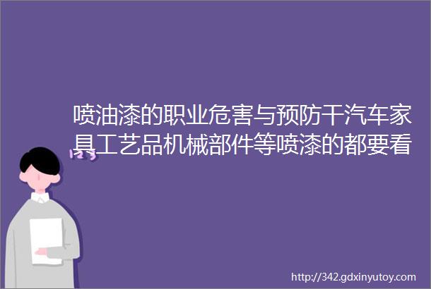 喷油漆的职业危害与预防干汽车家具工艺品机械部件等喷漆的都要看