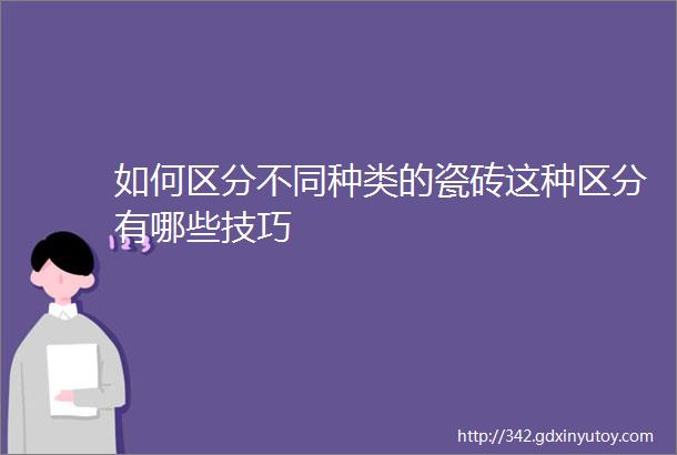 如何区分不同种类的瓷砖这种区分有哪些技巧