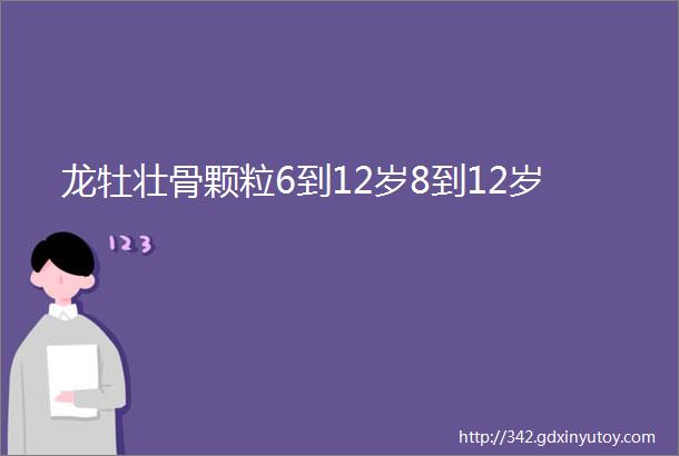 龙牡壮骨颗粒6到12岁8到12岁