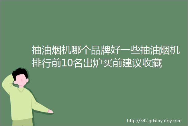 抽油烟机哪个品牌好一些抽油烟机排行前10名出炉买前建议收藏